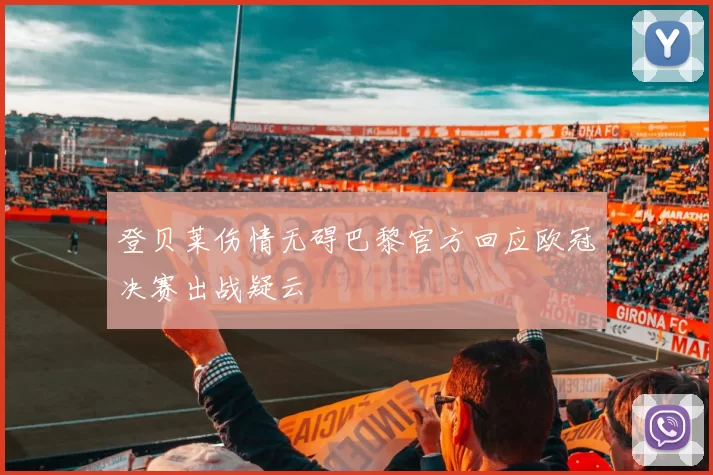 登贝莱伤情无碍巴黎官方回应欧冠决赛出战疑云
