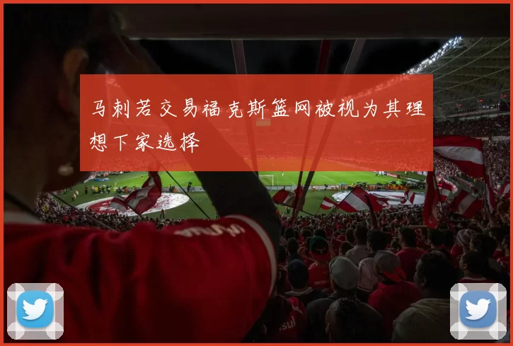 马刺若交易福克斯篮网被视为其理想下家选择