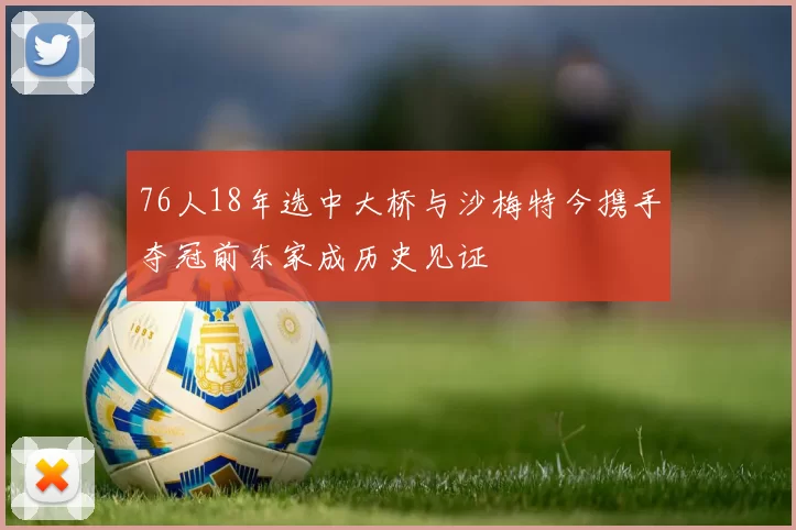 76人18年选中大桥与沙梅特今携手夺冠前东家成历史见证