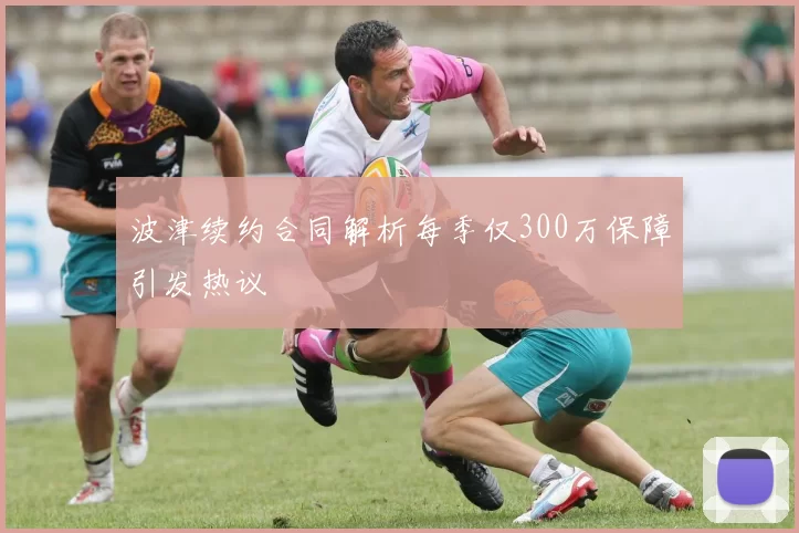 波津续约合同解析每季仅300万保障引发热议