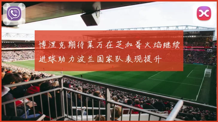 博涅克期待莱万在芝加哥火焰继续进球助力波兰国家队表现提升