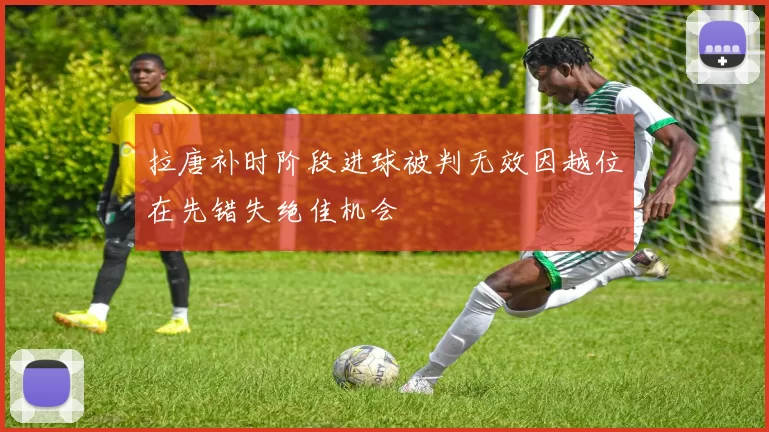 拉唐补时阶段进球被判无效因越位在先错失绝佳机会